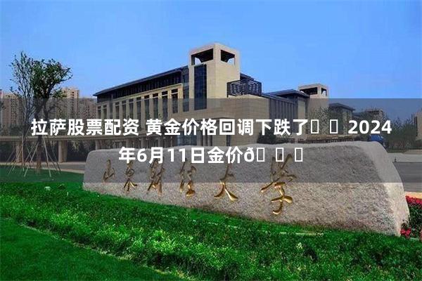 拉萨股票配资 黄金价格回调下跌了⁉️2024年6月11日金价👀