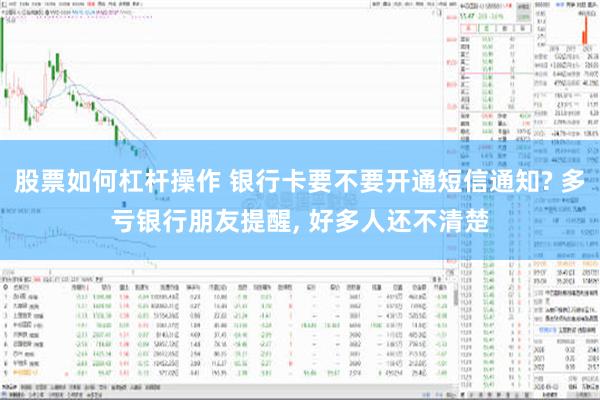 股票如何杠杆操作 银行卡要不要开通短信通知? 多亏银行朋友提醒, 好多人还不清楚