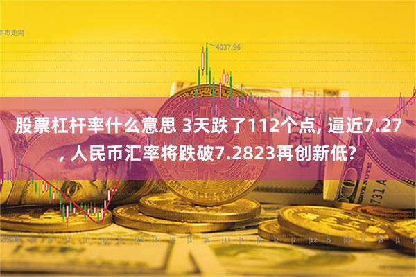 股票杠杆率什么意思 3天跌了112个点, 逼近7.27, 人民币汇率将跌破7.2823再创新低?