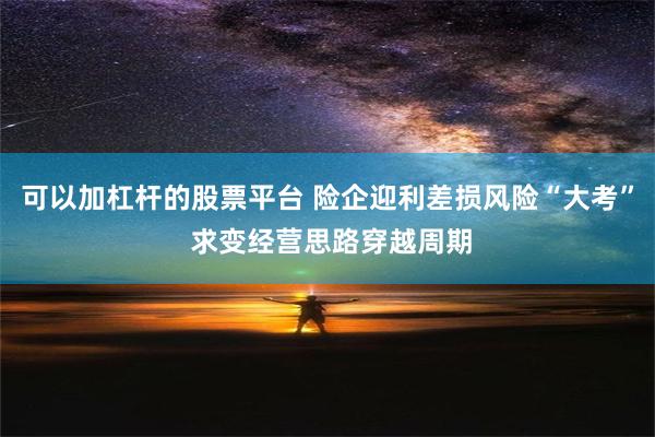 可以加杠杆的股票平台 险企迎利差损风险“大考” 求变经营思路穿越周期