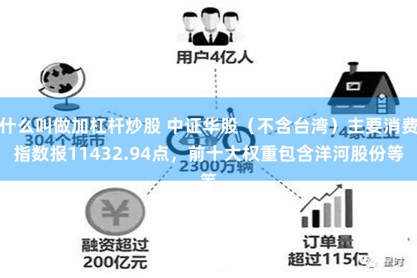 什么叫做加杠杆炒股 中证华股（不含台湾）主要消费指数报11432.94点，前十大权重包含洋河股份等