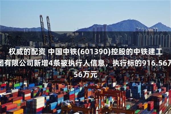 权威的配资 中国中铁(601390)控股的中铁建工集团有限公司新增4条被执行人信息，执行标的916.56万元