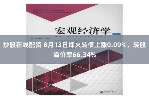 炒股在线配资 8月13日烽火转债上涨0.09%，转股溢价率66.34%