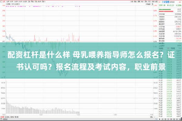 配资杠杆是什么样 母乳喂养指导师怎么报名？证书认可吗？报名流程及考试内容，职业前景