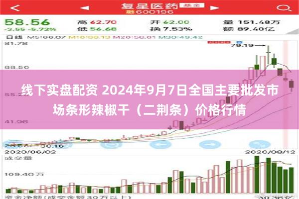 线下实盘配资 2024年9月7日全国主要批发市场条形辣椒干（二荆条）价格行情