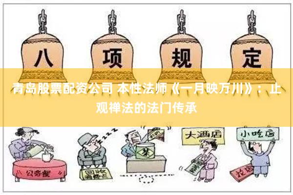 青岛股票配资公司 本性法师《一月映万川》：止观禅法的法门传承