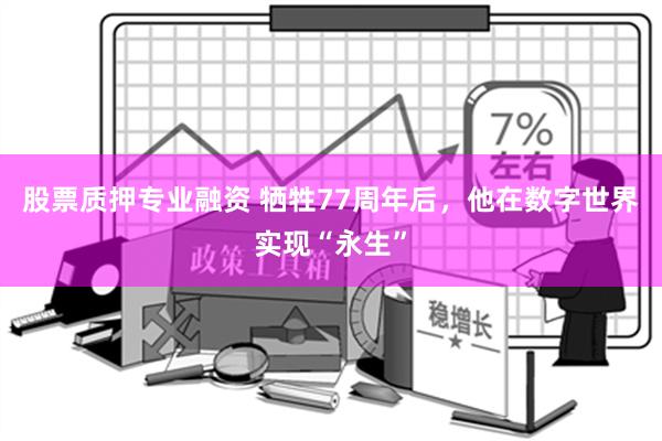 股票质押专业融资 牺牲77周年后，他在数字世界实现“永生”