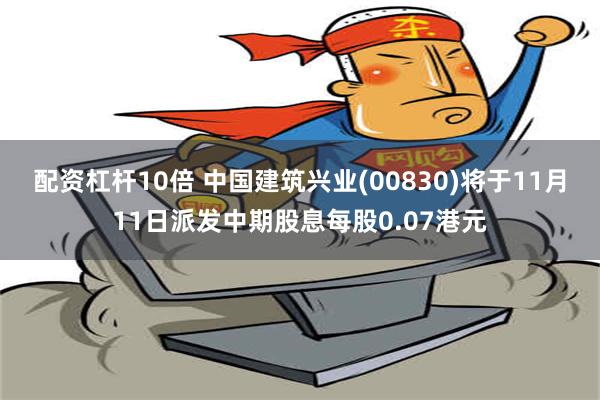 配资杠杆10倍 中国建筑兴业(00830)将于11月11日派发中期股息每股0.07港元