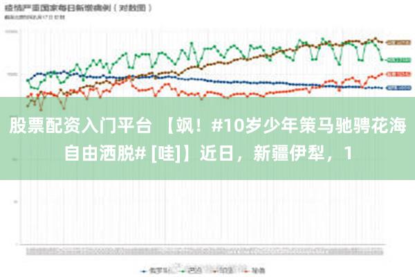 股票配资入门平台 【飒！#10岁少年策马驰骋花海自由洒脱# [哇]】近日，新疆伊犁，1