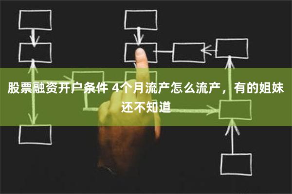 股票融资开户条件 4个月流产怎么流产，有的姐妹还不知道