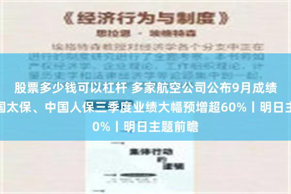 股票多少钱可以杠杆 多家航空公司公布9月成绩单；中国太保、中国人保三季度业绩大幅预增超60%丨明日主题前瞻