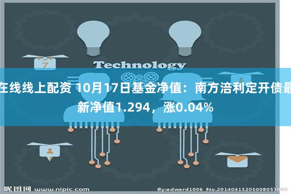 在线线上配资 10月17日基金净值：南方涪利定开债最新净值1.294，涨0.04%