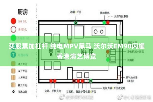 买股票加杠杆 纯电MPV黑马 沃尔沃EM90闪耀香港演艺博览