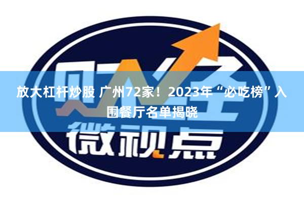 放大杠杆炒股 广州72家！2023年“必吃榜”入围餐厅名单揭晓