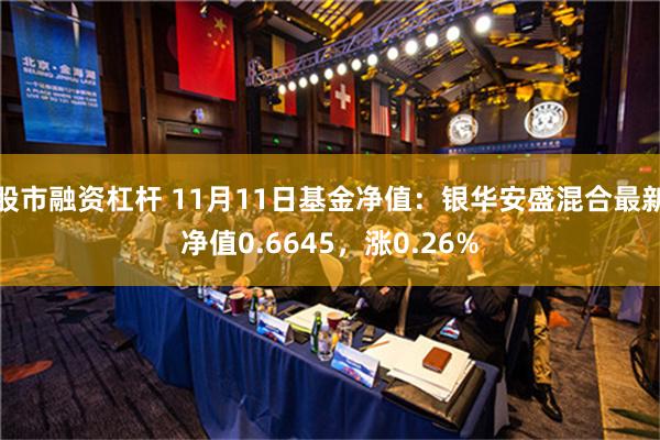 股市融资杠杆 11月11日基金净值：银华安盛混合最新净值0.6645，涨0.26%