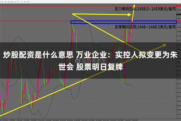 炒股配资是什么意思 万业企业：实控人拟变更为朱世会 股票明日复牌