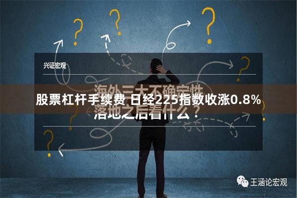 股票杠杆手续费 日经225指数收涨0.8%