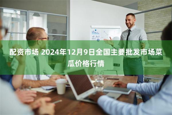 配资市场 2024年12月9日全国主要批发市场菜瓜价格行情