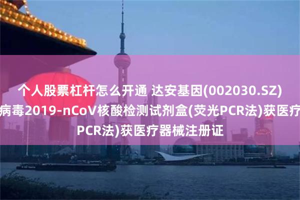 个人股票杠杆怎么开通 达安基因(002030.SZ)：新型冠状病毒2019-nCoV核酸检测试剂盒(荧光PCR法)获医疗器械注册证