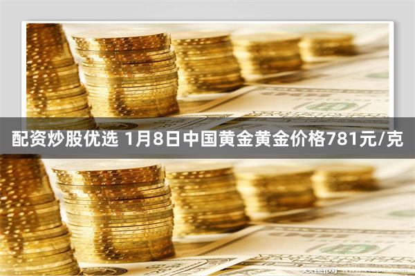 配资炒股优选 1月8日中国黄金黄金价格781元/克