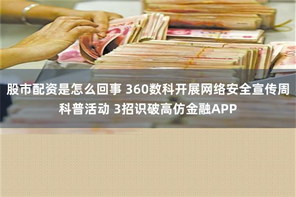 股市配资是怎么回事 360数科开展网络安全宣传周科普活动 3招识破高仿金融APP