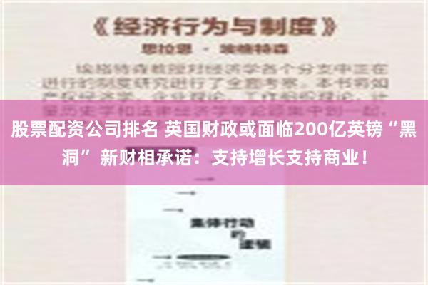 股票配资公司排名 英国财政或面临200亿英镑“黑洞” 新财相承诺：支持增长支持商业！