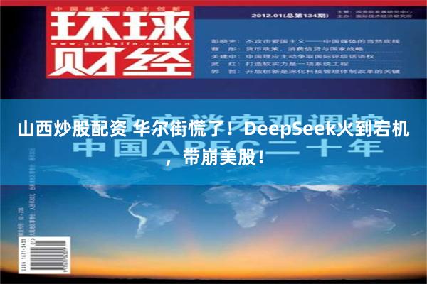 山西炒股配资 华尔街慌了！DeepSeek火到宕机，带崩美股！