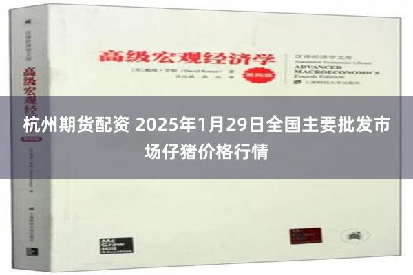 杭州期货配资 2025年1月29日全国主要批发市场仔猪价格行情