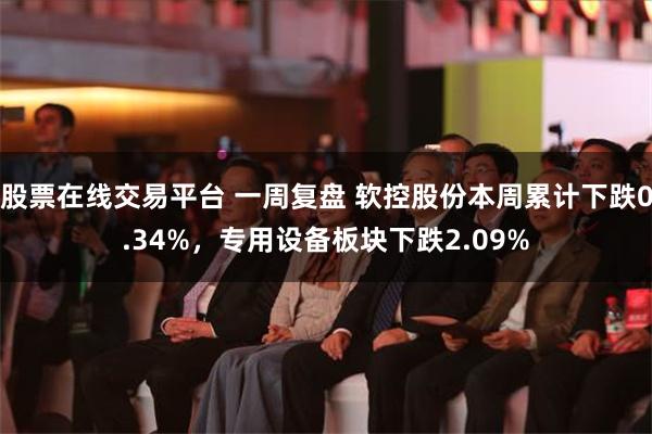 股票在线交易平台 一周复盘 软控股份本周累计下跌0.34%，专用设备板块下跌2.09%