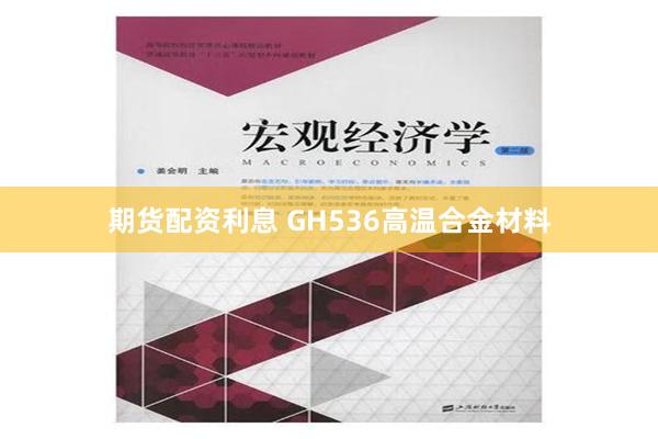 期货配资利息 GH536高温合金材料